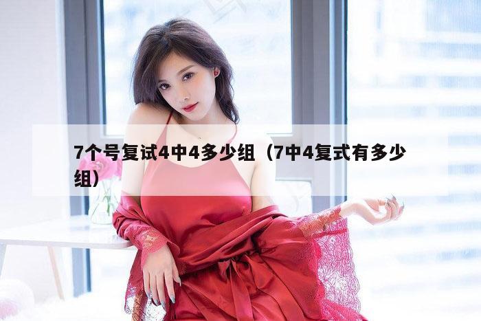 7个号复试4中4多少组（7中4复式有多少组）